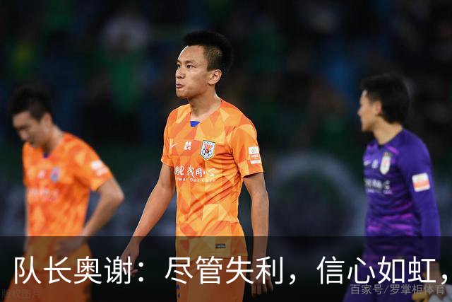 队长奥谢：尽管失利，信心如虹，未来可期！